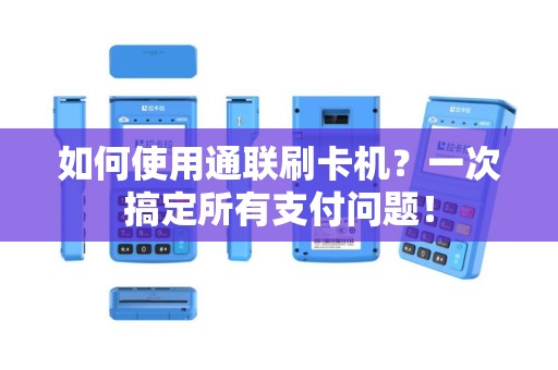 如何使用通联刷卡机？一次搞定所有支付问题！