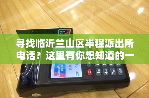 寻找临沂兰山区半程派出所电话？这里有你想知道的一切！