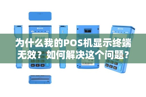 为什么我的POS机显示终端无效？如何解决这个问题？