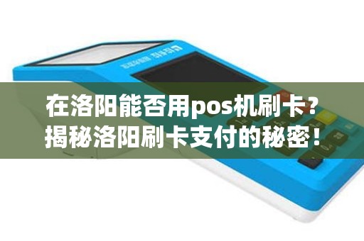 在洛阳能否用pos机刷卡？揭秘洛阳刷卡支付的秘密！