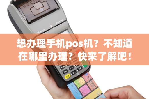 想办理手机pos机？不知道在哪里办理？快来了解吧！