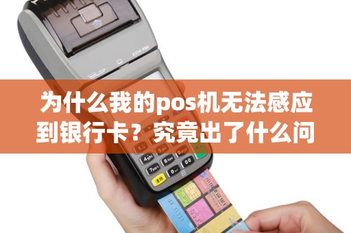 为什么我的pos机无法感应到银行卡？究竟出了什么问题？
