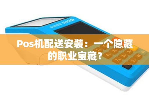 Pos机配送安装：一个隐藏的职业宝藏？