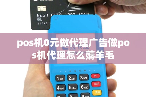 pos机0元做代理广告做pos机代理怎么薅羊毛
