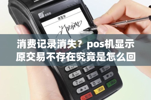 消费记录消失？pos机显示原交易不存在究竟是怎么回事？