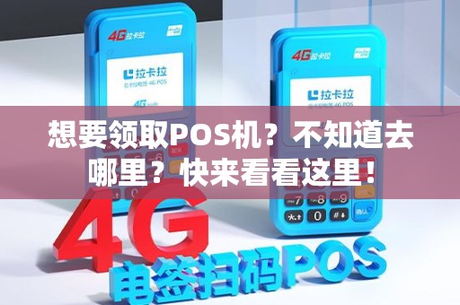 想要领取POS机？不知道去哪里？快来看看这里！
