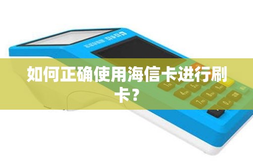 如何正确使用海信卡进行刷卡？