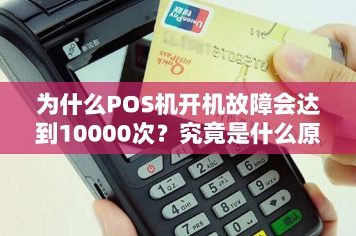 为什么POS机开机故障会达到10000次？究竟是什么原因导致的呢？