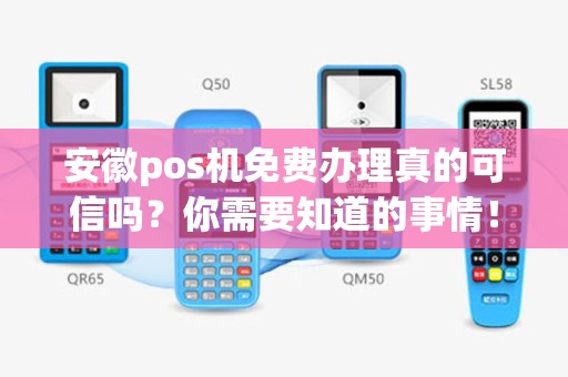 安徽pos机免费办理真的可信吗？你需要知道的事情！