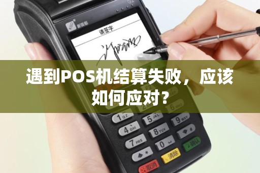 遇到POS机结算失败，应该如何应对？