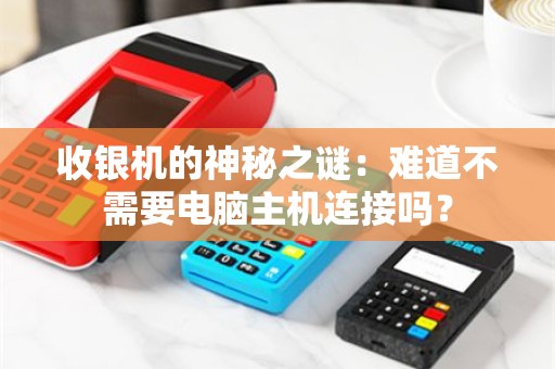 收银机的神秘之谜：难道不需要电脑主机连接吗？