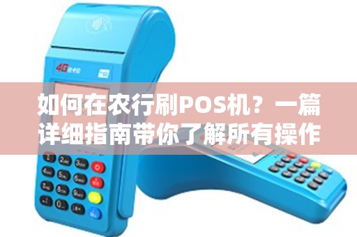 如何在农行刷POS机？一篇详细指南带你了解所有操作步骤！