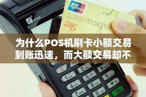 为什么POS机刷卡小额交易到账迅速，而大额交易却不见入账？