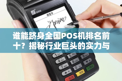 谁能跻身全国POS机排名前十？揭秘行业巨头的实力与竞争力！