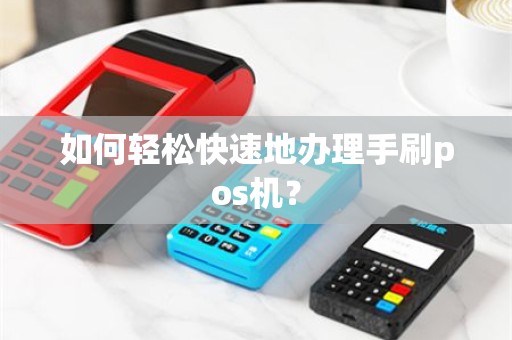 如何轻松快速地办理手刷pos机？
