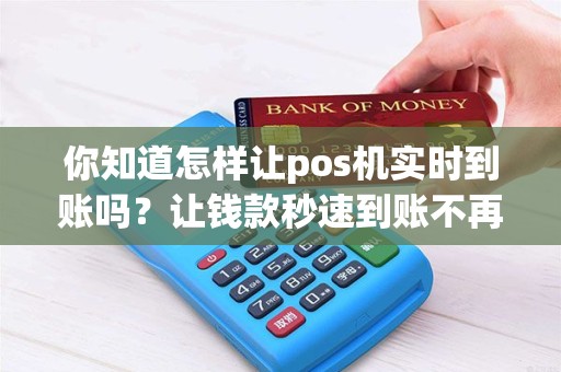 你知道怎样让pos机实时到账吗？让钱款秒速到账不再是梦想！