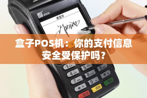 盒子POS机：你的支付信息安全受保护吗？