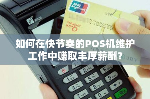 如何在快节奏的POS机维护工作中赚取丰厚薪酬？