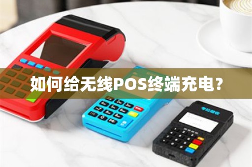 如何给无线POS终端充电？