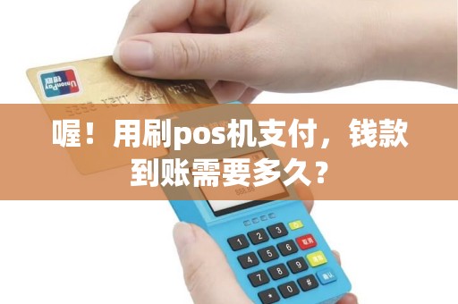喔！用刷pos机支付，钱款到账需要多久？
