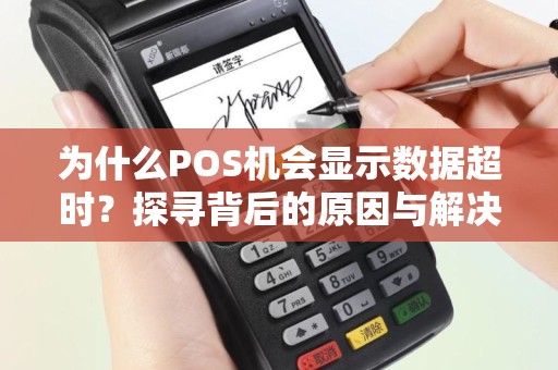 为什么POS机会显示数据超时？探寻背后的原因与解决方法
