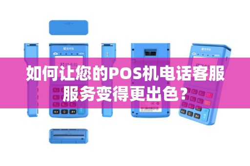 如何让您的POS机电话客服服务变得更出色？