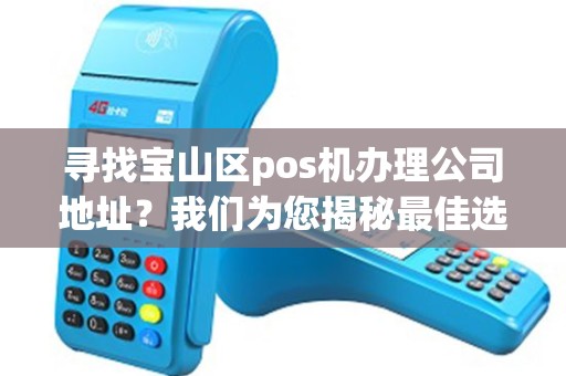 寻找宝山区pos机办理公司地址？我们为您揭秘最佳选择！