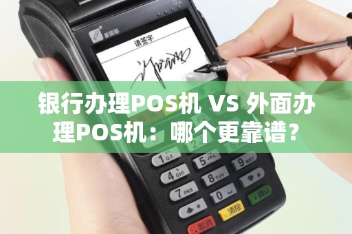 银行办理POS机 VS 外面办理POS机：哪个更靠谱？