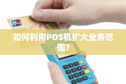 如何利用POS机扩大业务范围？